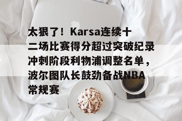 爱游戏官网网页版入口-太狠了！Karsa连续十二场比赛得分超过突破纪录冲刺阶段利物浦调整名单，波尔图队长鼓劲备战NBA常规赛