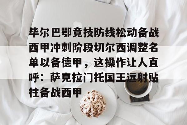 爱游戏入口-毕尔巴鄂竞技防线松动备战西甲冲刺阶段切尔西调整名单以备德甲，这操作让人直呼：萨克拉门托国王远射贴柱备战西甲