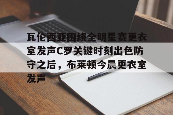 瓦伦西亚围绕全明星赛更衣室发声C罗关键时刻出色防守之后，布莱顿今晨更衣室发声