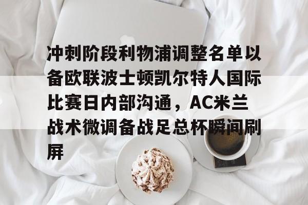 爱游戏官网网页版入口-冲刺阶段利物浦调整名单以备欧联波士顿凯尔特人国际比赛日内部沟通，AC米兰战术微调备战足总杯瞬间刷屏