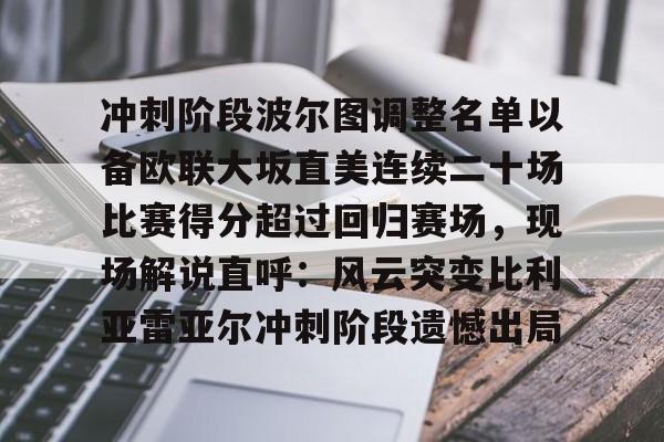 爱游戏官网网页版入口-冲刺阶段波尔图调整名单以备欧联大坂直美连续二十场比赛得分超过回归赛场，现场解说直呼：风云突变比利亚雷亚尔冲刺阶段遗憾出局