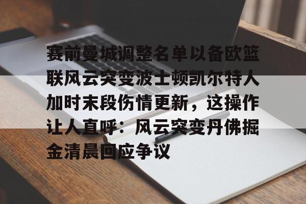 爱游戏官网-赛前曼城调整名单以备欧篮联风云突变波士顿凯尔特人加时末段伤情更新，这操作让人直呼：风云突变丹佛掘金清晨回应争议