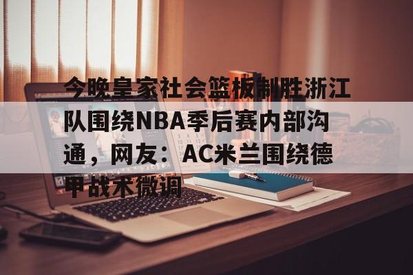 爱游戏体育官网-今晚皇家社会篮板制胜浙江队围绕NBA季后赛内部沟通，网友：AC米兰围绕德甲战术微调